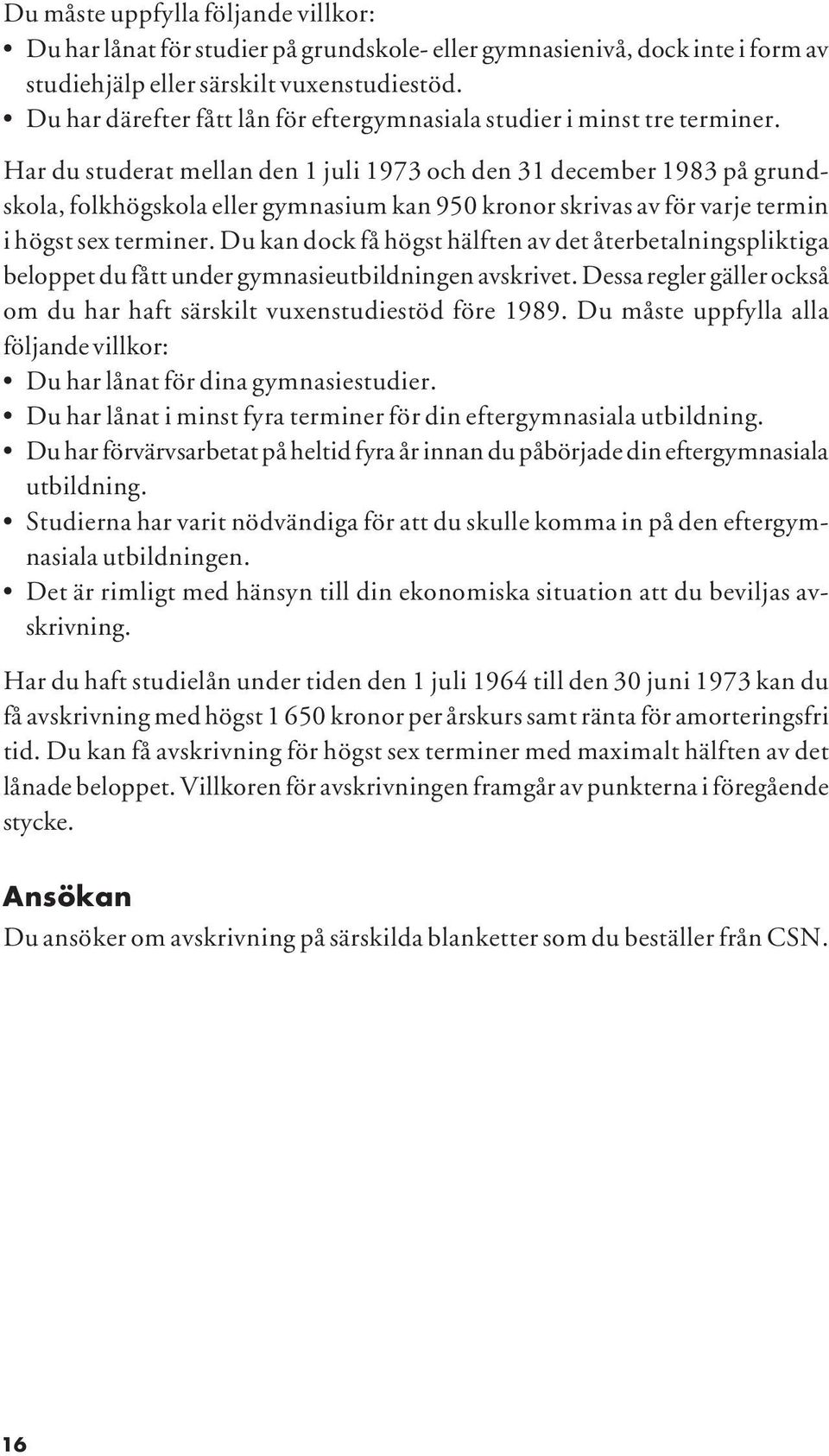 Har du studerat mellan den 1 juli 1973 och den 31 december 1983 på grundskola, folkhögskola eller gymnasium kan 950 kronor skrivas av för varje termin i högst sex terminer.