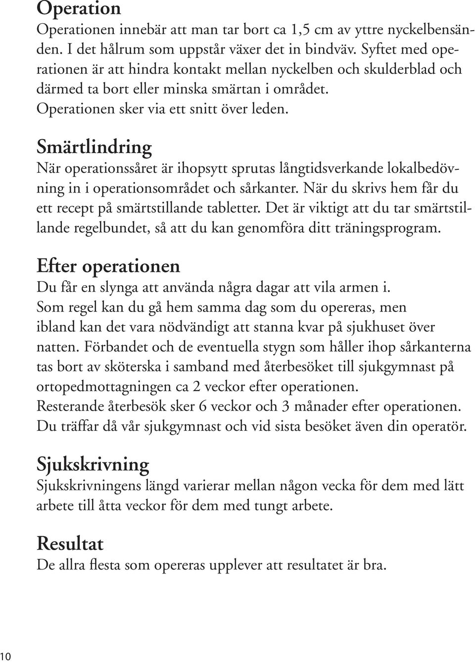 Smärtlindring När operationssåret är ihopsytt sprutas långtidsverkande lokalbedövning in i operationsområdet och sårkanter. När du skrivs hem får du ett recept på smärtstillande tabletter.