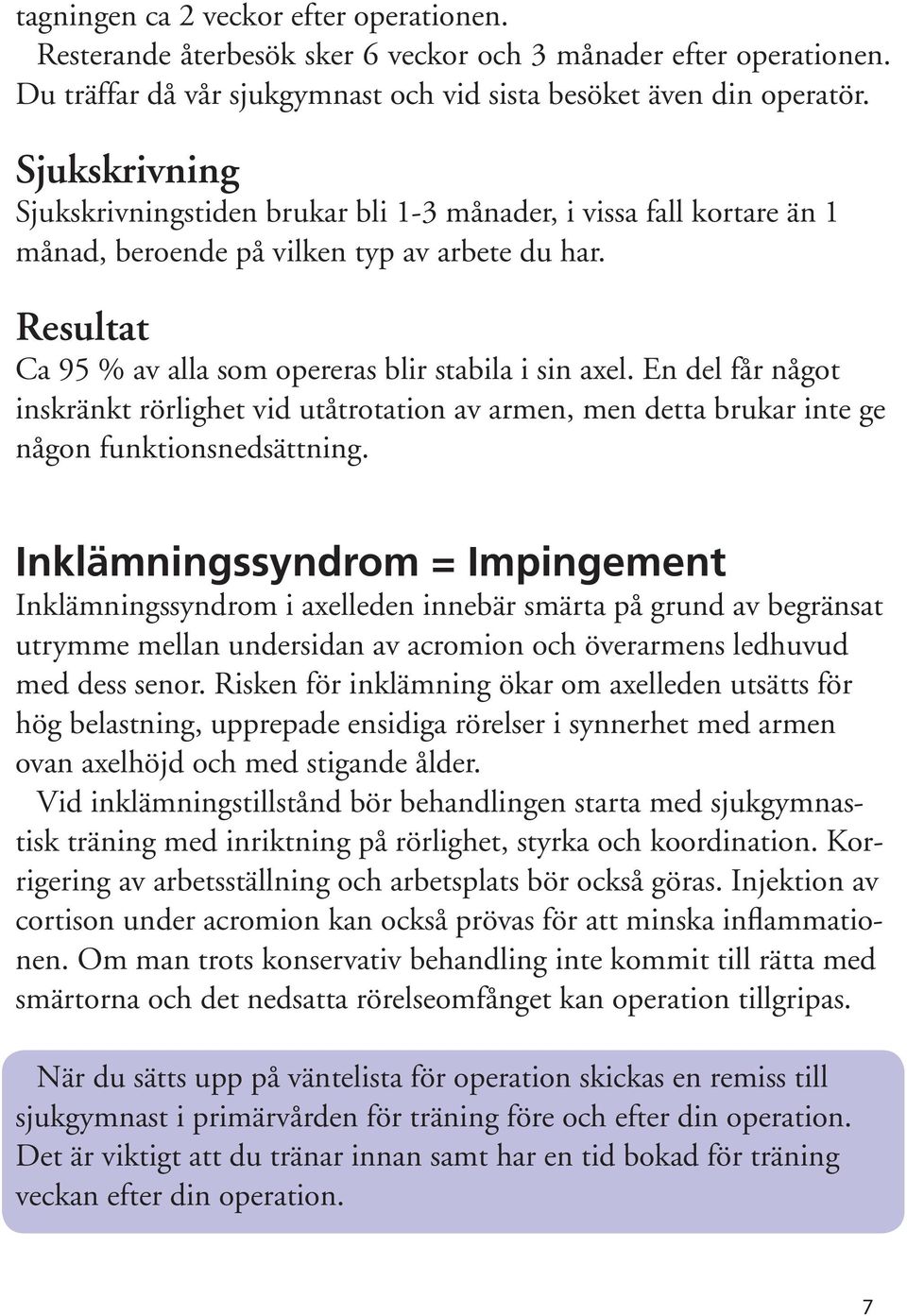 En del får något inskränkt rörlighet vid utåtrotation av armen, men detta brukar inte ge någon funktionsnedsättning.