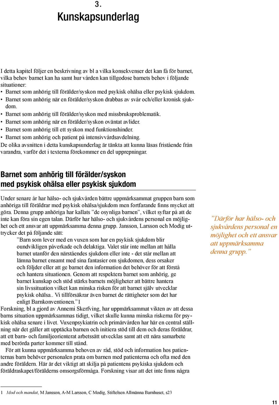 Barnet som anhörig till förälder/syskon med missbruksproblematik. Barnet som anhörig när en förälder/syskon oväntat avlider. Barnet som anhörig till ett syskon med funktionshinder.