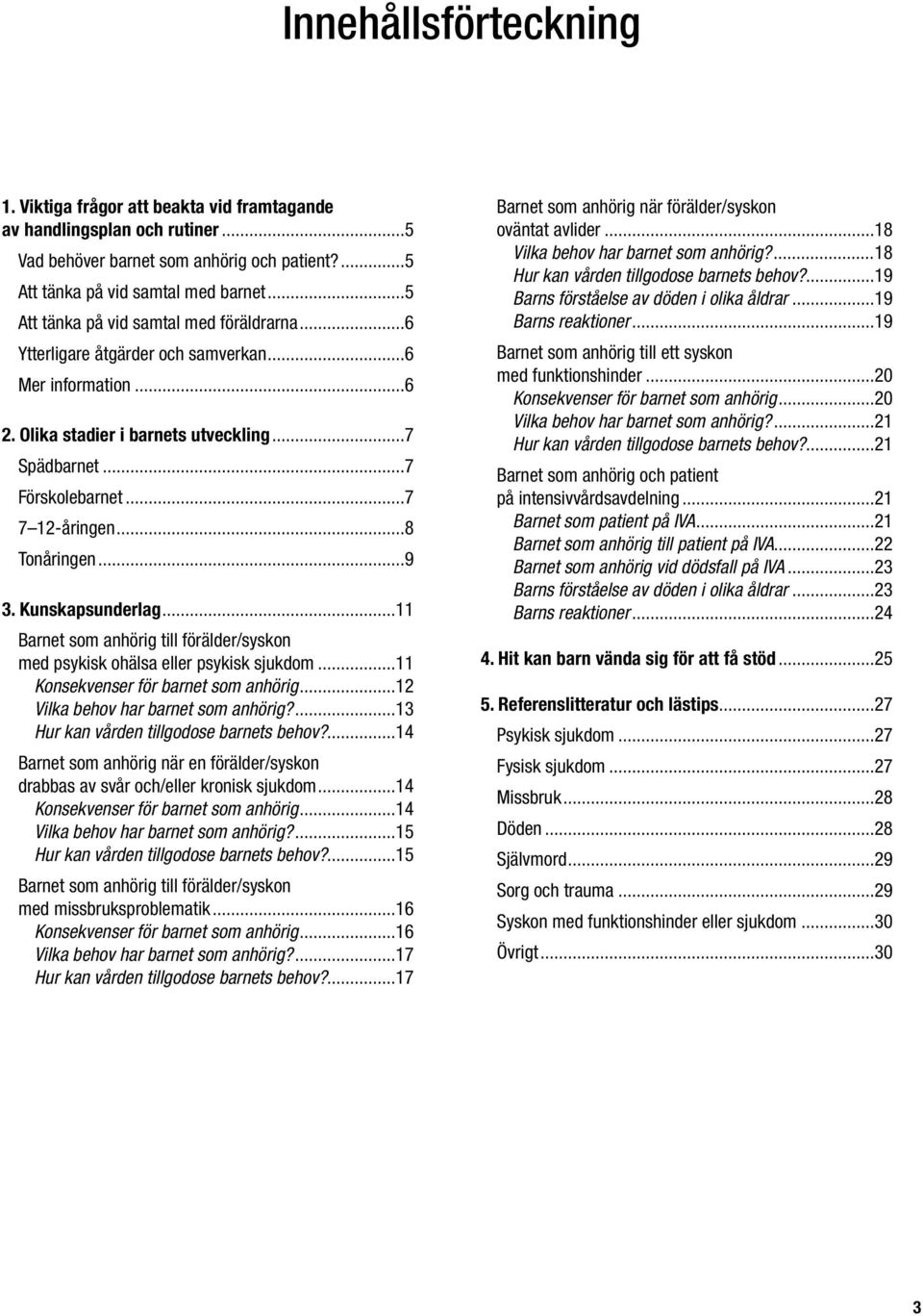 ..8 Tonåringen...9 3. Kunskapsunderlag...11 Barnet som anhörig till förälder/syskon med psykisk ohälsa eller psykisk sjukdom...11 Konsekvenser för barnet som anhörig.