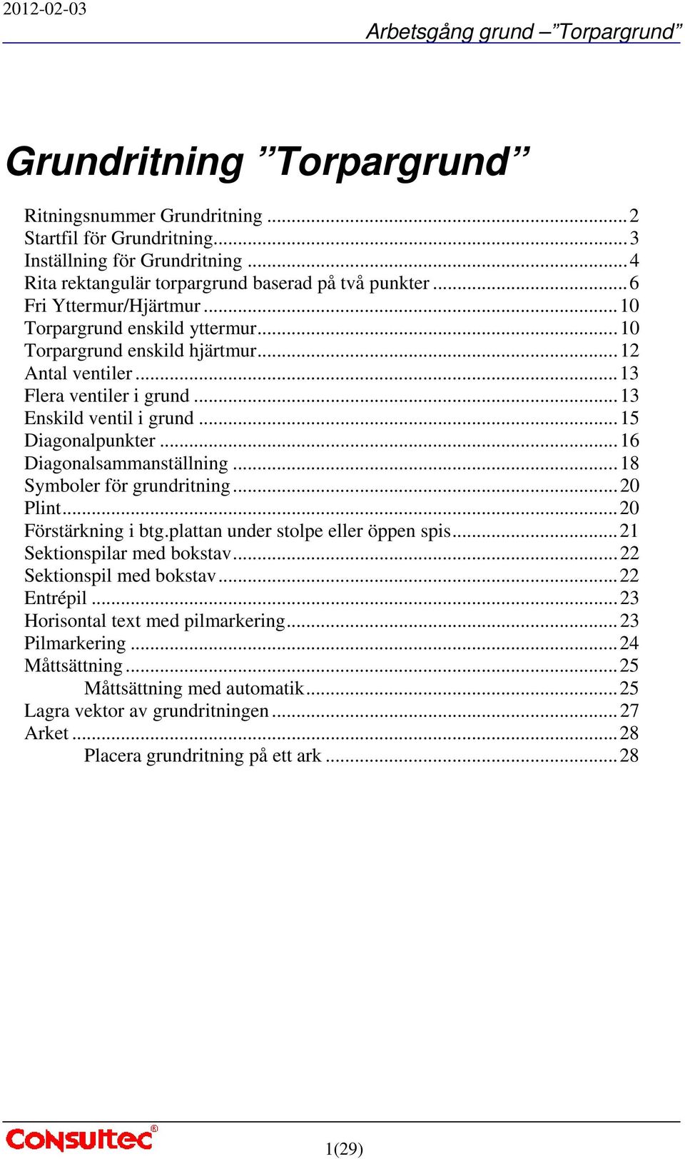 .. 16 Diagonalsammanställning... 18 Symboler för grundritning... 20 Plint... 20 Förstärkning i btg.plattan under stolpe eller öppen spis... 21 Sektionspilar med bokstav... 22 Sektionspil med bokstav.