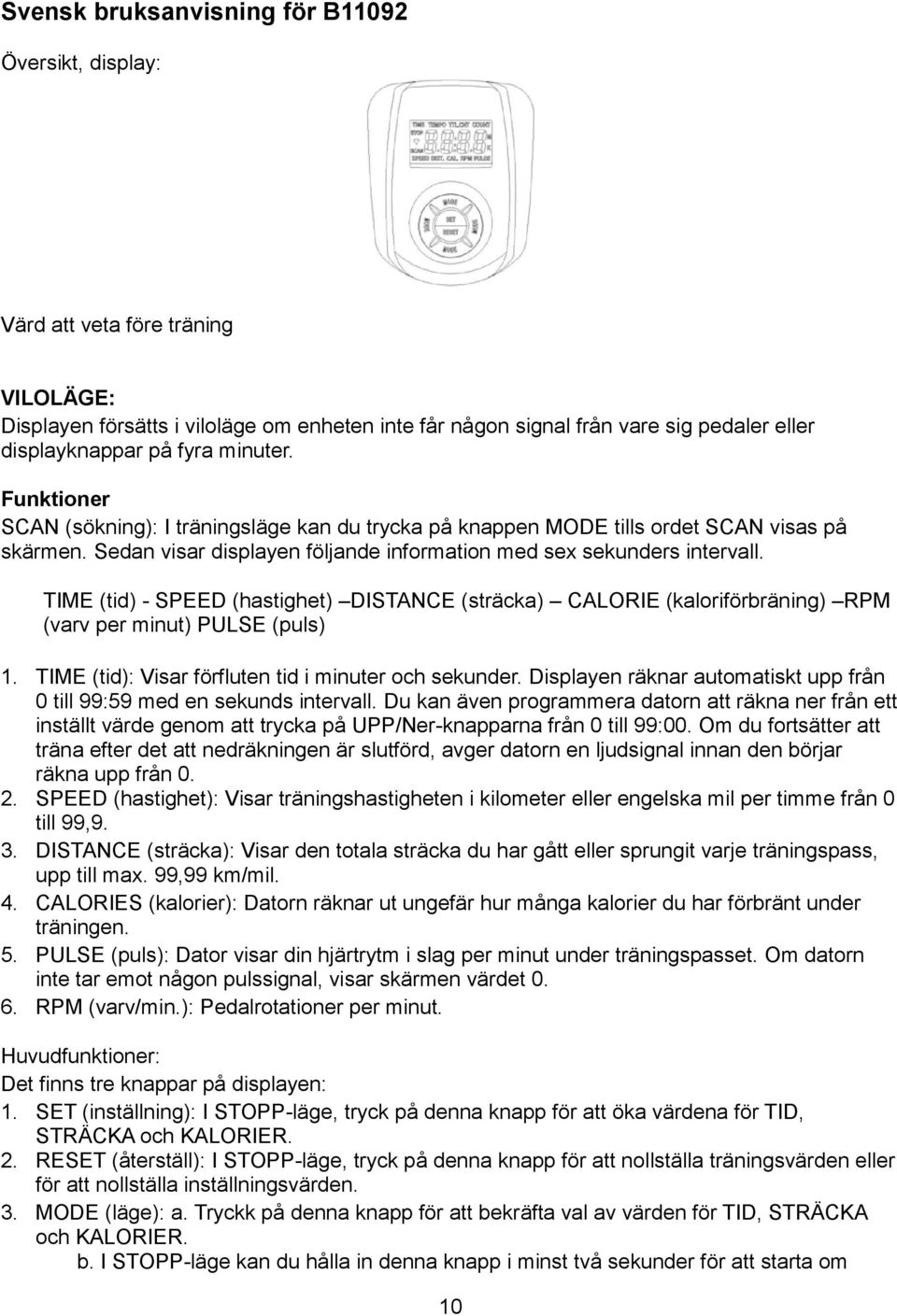 TIME (tid) - SPEED (hastighet) DISTANCE (sträcka) CALORIE (kaloriförbräning) RPM (varv per minut) PULSE (puls) 1. TIME (tid): Visar förfluten tid i minuter och sekunder.