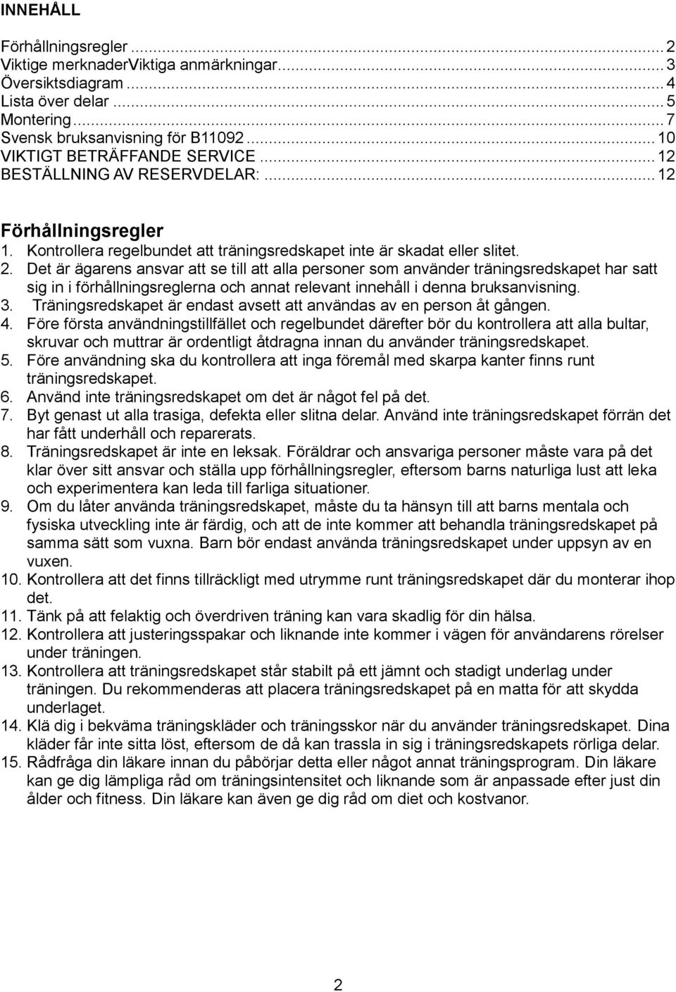 Det är ägarens ansvar att se till att alla personer som använder träningsredskapet har satt sig in i förhållningsreglerna och annat relevant innehåll i denna bruksanvisning. 3.