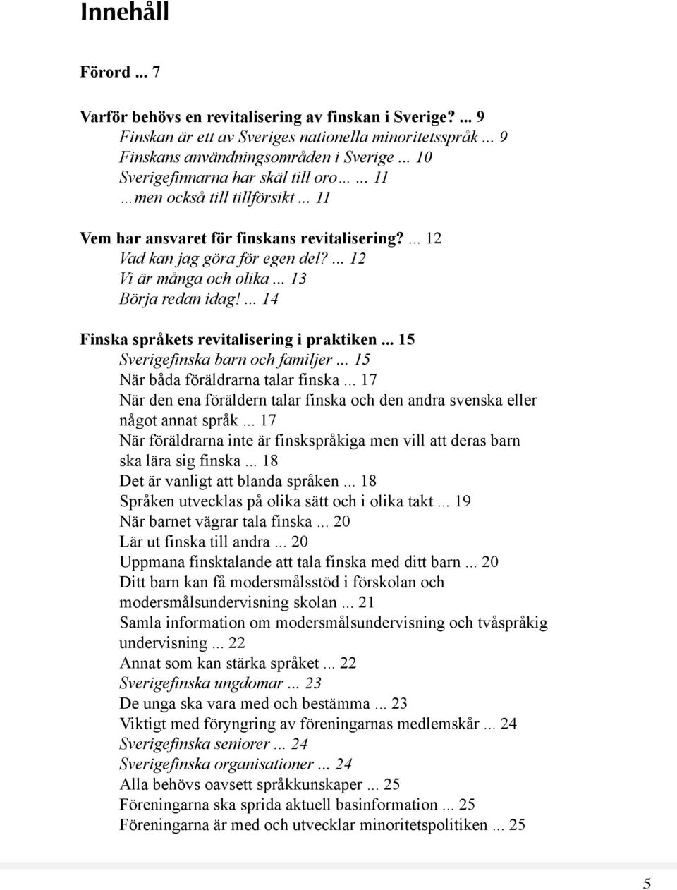 .. 13 Börja redan idag!... 14 Finska språkets revitalisering i praktiken... 15 Sverigefinska barn och familjer... 15 När båda föräldrarna talar finska.