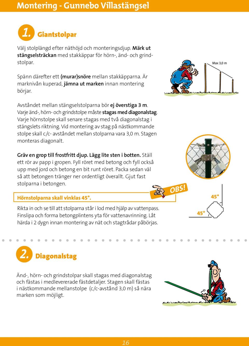 Varje änd-, hörn- och grindstolpe måste stagas med diagonalstag. Varje hörnstolpe skall senare stagas med två diagonalstag i stängslets riktning.