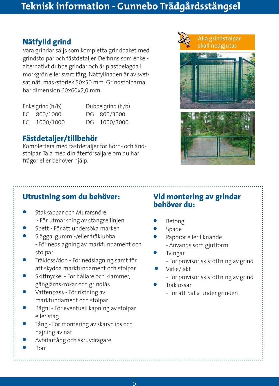 Alla grindstolpar skall nedgjutas Enkelgrind (h/b) Dubbelgrind (h/b) EG 800/1000 DG 800/3000 EG 1000/1000 DG 1000/3000 Fästdetaljer/tillbehör Komplettera med fästdetaljer för hörn- och ändstolpar.