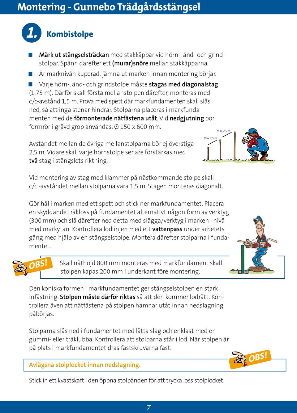Därför skall första mellanstolpen därefter, monteras med c/c-avstånd 1, m. Prova med spett där markfundamenten skall slås ned, så att inga stenar hindrar.