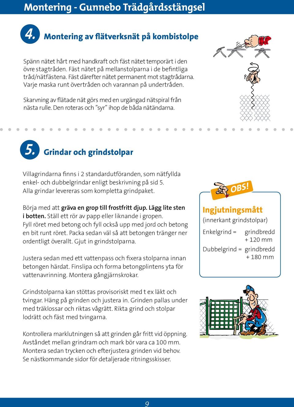 Skarvning av flätade nät görs med en urgängad nätspiral från nästa rulle. Den roteras och syr ihop de båda nätändarna.