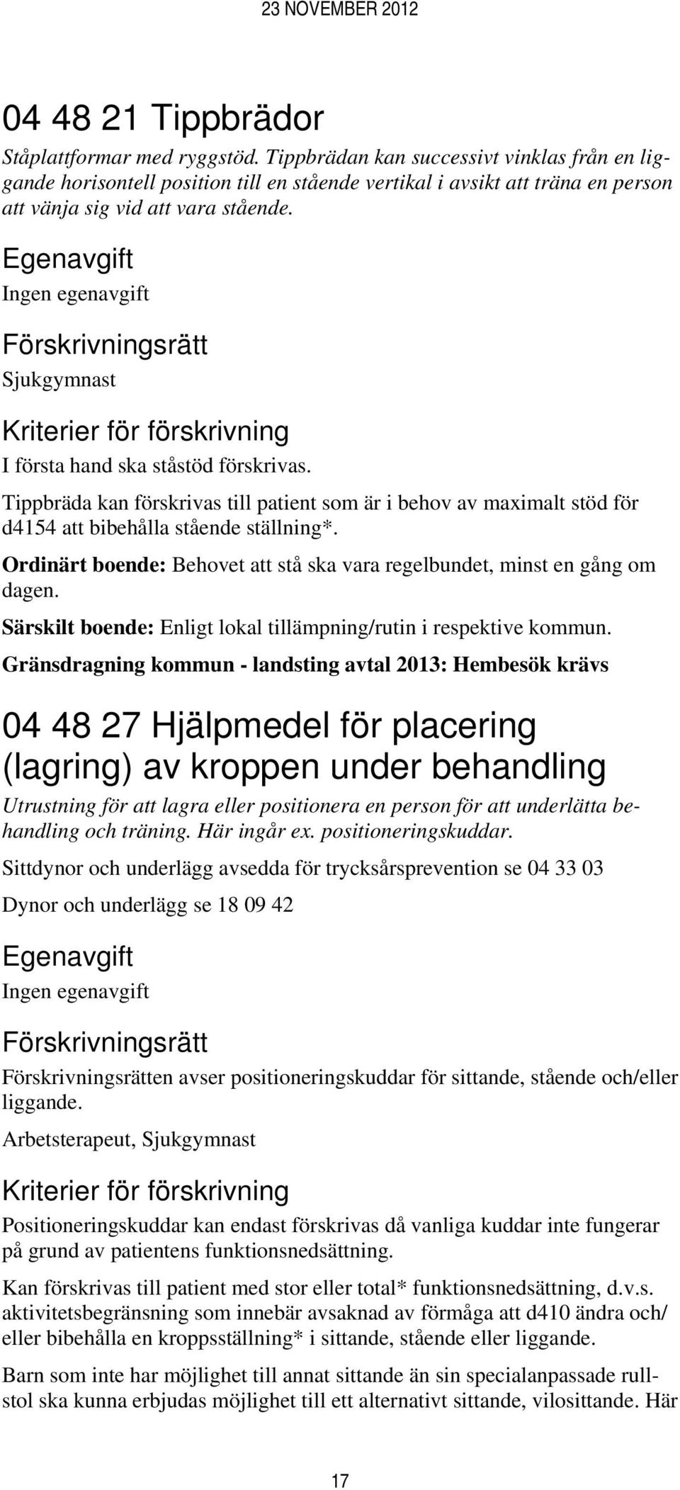 Sjukgymnast I första hand ska ståstöd förskrivas. Tippbräda kan förskrivas till patient som är i behov av maximalt stöd för d4154 att bibehålla stående ställning*.