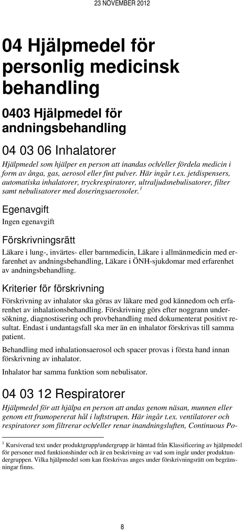 1 Läkare i lung-, invärtes- eller barnmedicin, Läkare i allmänmedicin med erfarenhet av andningsbehandling, Läkare i ÖNH-sjukdomar med erfarenhet av andningsbehandling.