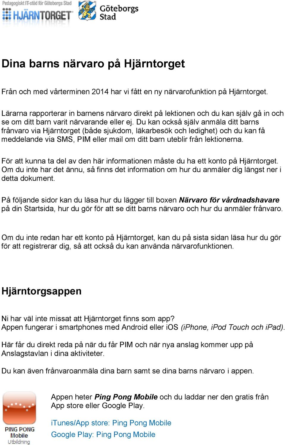 Du kan också själv anmäla ditt barns frånvaro via Hjärntorget (både sjukdom, läkarbesök och ledighet) och du kan få meddelande via SMS, PIM eller mail om ditt barn uteblir från lektionerna.