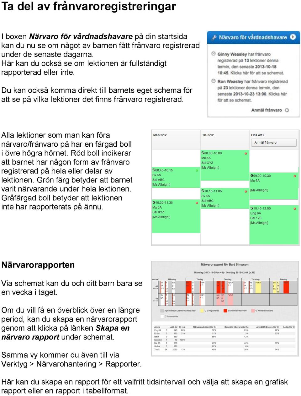Alla lektioner som man kan föra närvaro/frånvaro på har en färgad boll i övre högra hörnet. Röd boll indikerar att barnet har någon form av frånvaro registrerad på hela eller delar av lektionen.