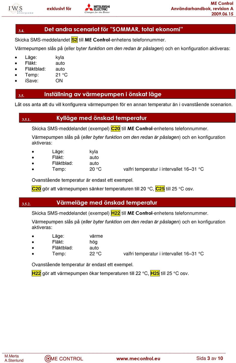 Inställning av värmepumpen i önskat läge Låt oss anta att du vill konfigurera värmepumpen för en annan temperatur än i ovanstående scenarion. 3.5.1.