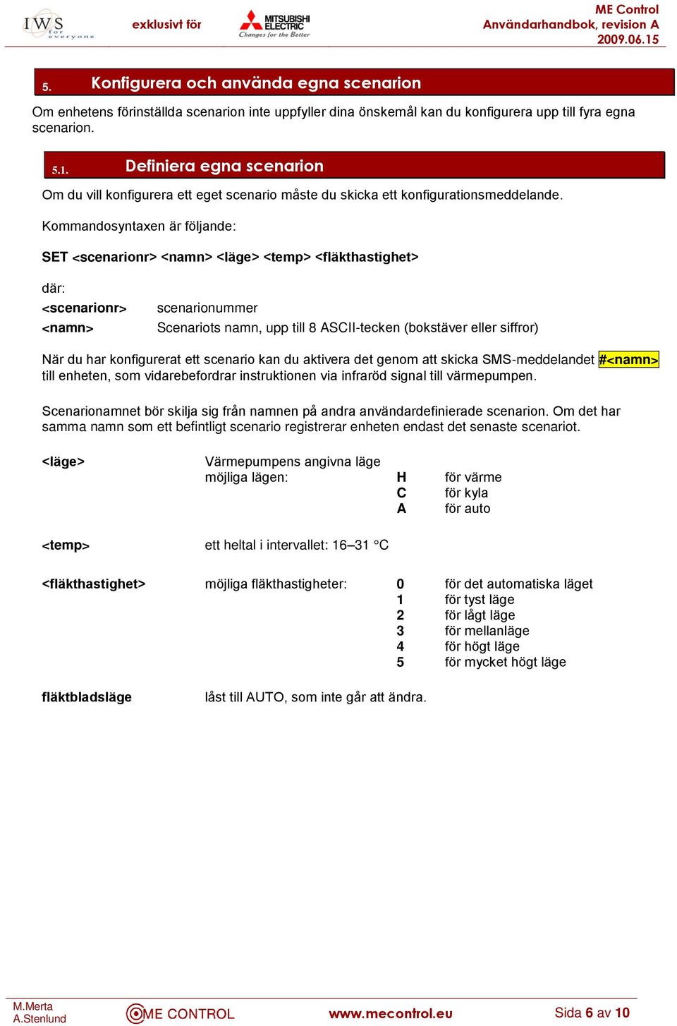 Kommandosyntaxen är följande: SET <scenarionr> <namn> <läge> <temp> <fläkthastighet> där: <scenarionr> <namn> scenarionummer Scenariots namn, upp till 8 ASCII-tecken (bokstäver eller siffror) När du