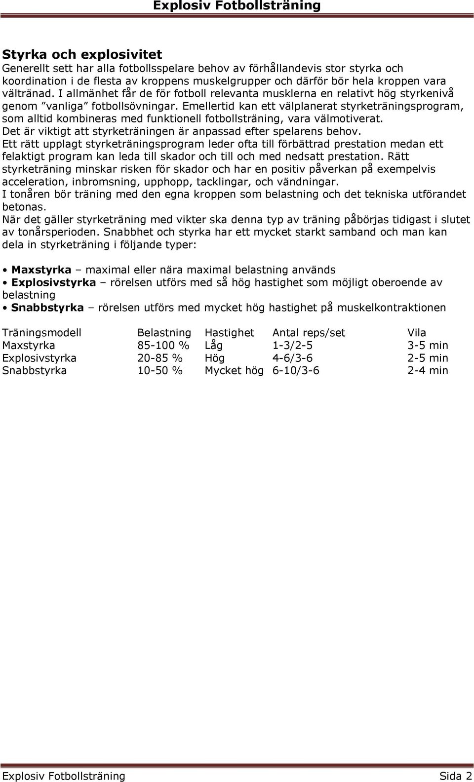 Emellertid kan ett välplanerat styrketräningsprogram, som alltid kombineras med funktionell fotbollsträning, vara välmotiverat. Det är viktigt att styrketräningen är anpassad efter spelarens behov.