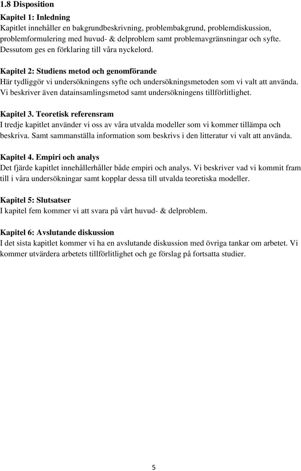 Vi beskriver även datainsamlingsmetod samt undersökningens tillförlitlighet. Kapitel 3.
