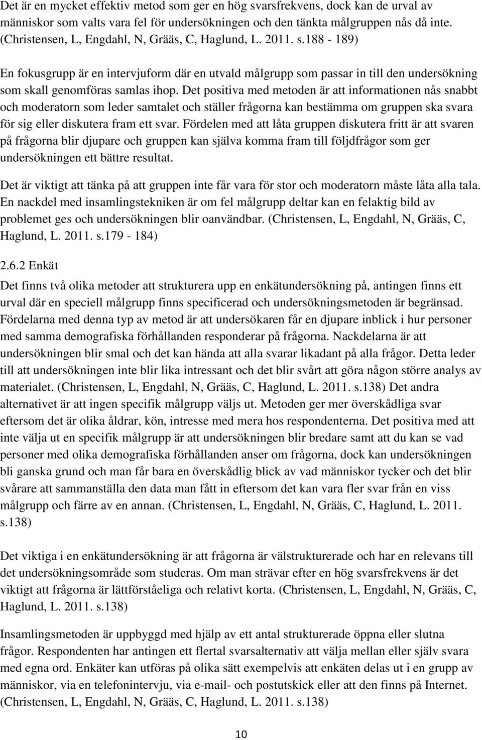 Det positiva med metoden är att informationen nås snabbt och moderatorn som leder samtalet och ställer frågorna kan bestämma om gruppen ska svara för sig eller diskutera fram ett svar.