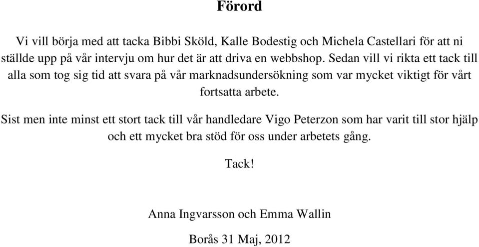 Sedan vill vi rikta ett tack till alla som tog sig tid att svara på vår marknadsundersökning som var mycket viktigt för vårt