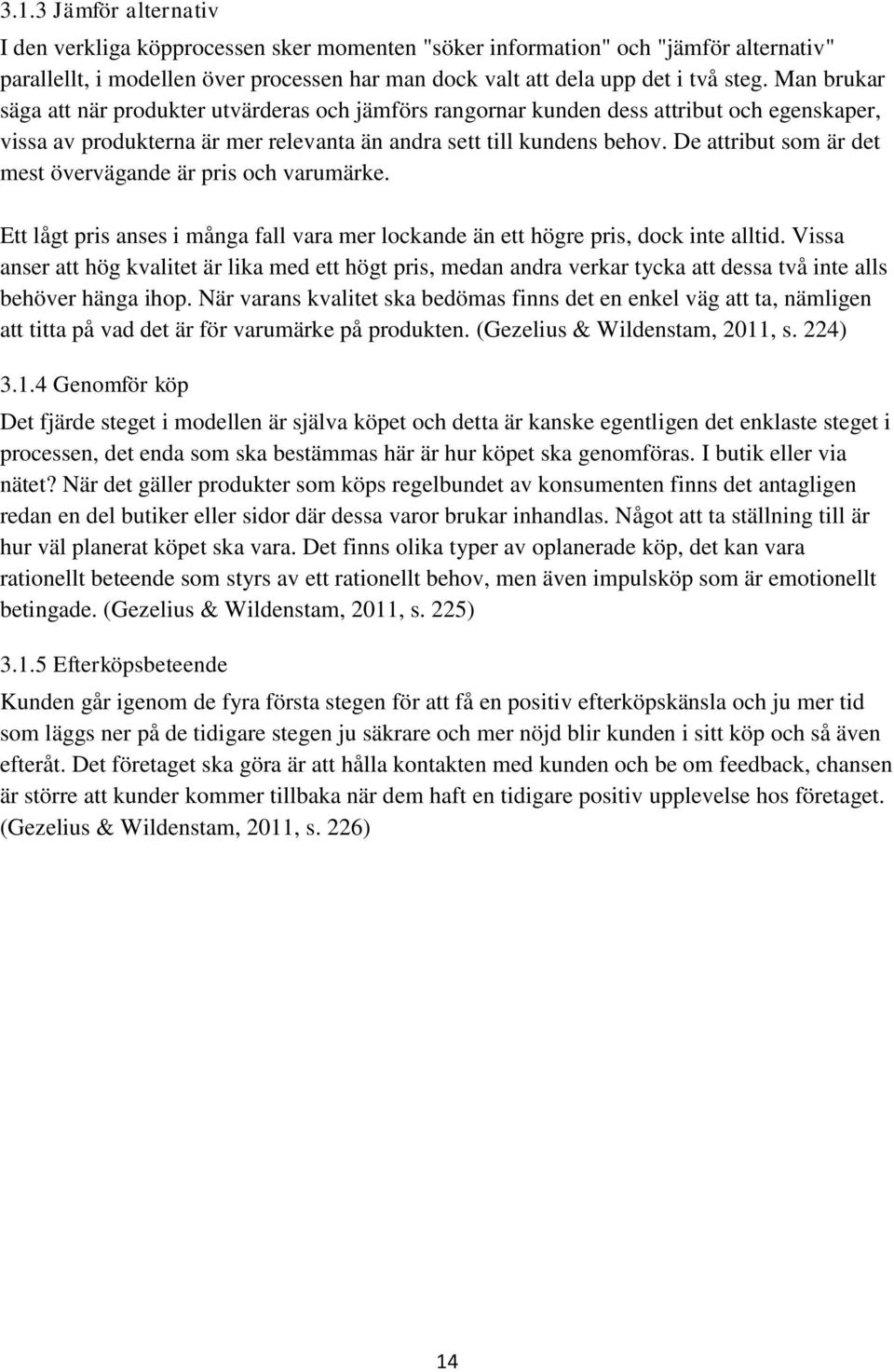 De attribut som är det mest övervägande är pris och varumärke. Ett lågt pris anses i många fall vara mer lockande än ett högre pris, dock inte alltid.