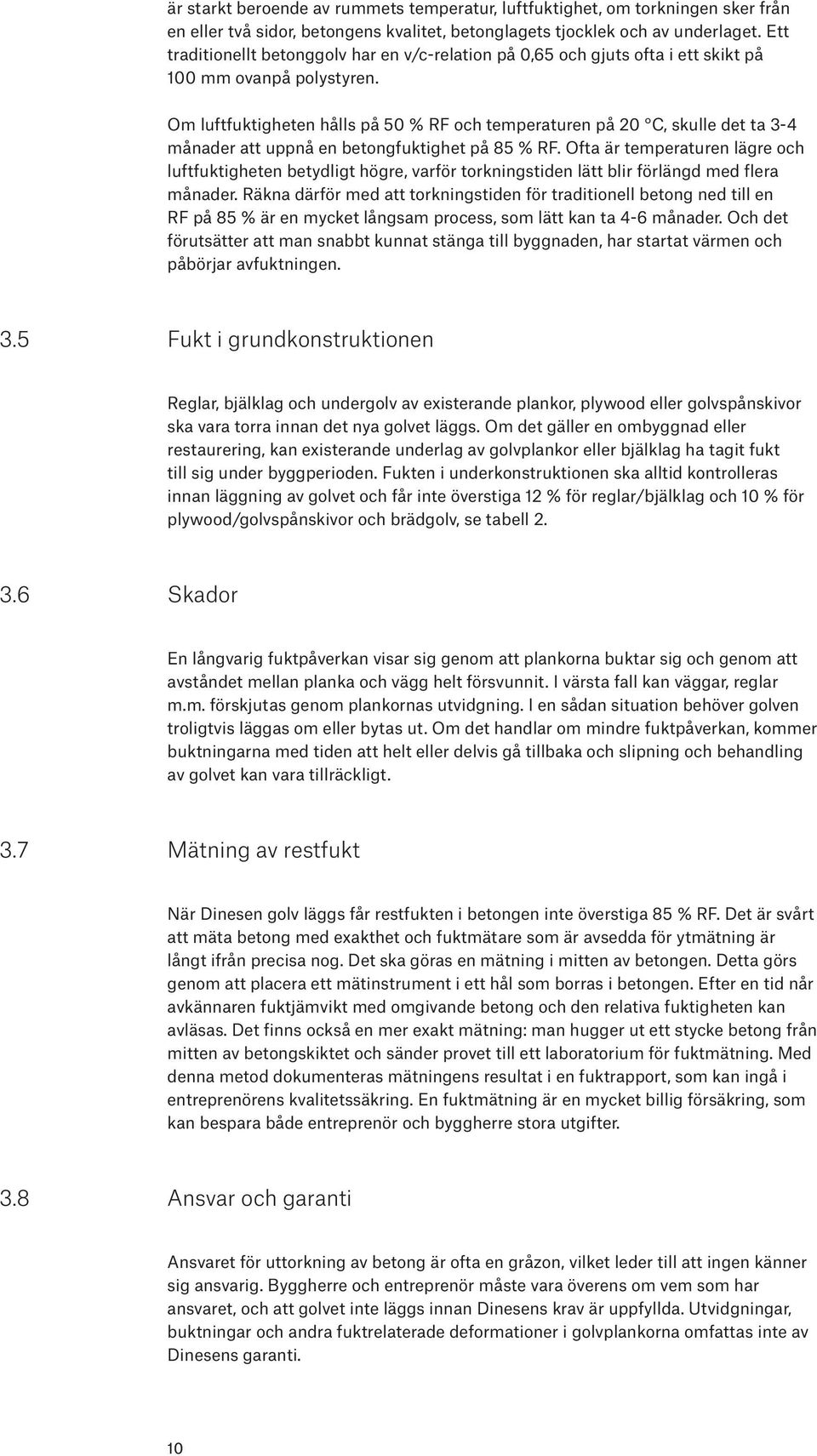 Om luftfuktigheten hålls på 50 % RF och temperaturen på 20 C, skulle det ta 3-4 månader att uppnå en betongfuktighet på 85 % RF.