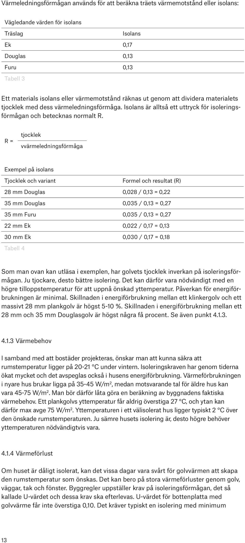 R = tjocklek vvärmeledningsförmåga Exempel på isolans Tjocklek och variant Formel och resultat (R) 28 mm Douglas 0,028 / 0,13 = 0,22 35 mm Douglas 0,035 / 0,13 = 0,27 35 mm Furu 0,035 / 0,13 = 0,27