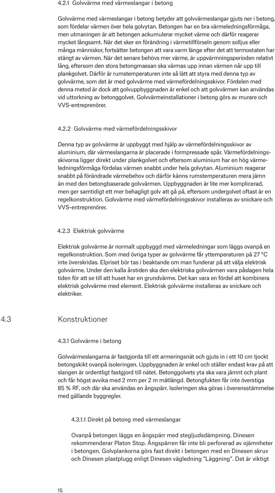 När det sker en förändring i värmetillförseln genom solljus eller många människor, fortsätter betongen att vara varm länge efter det att termostaten har stängt av värmen.