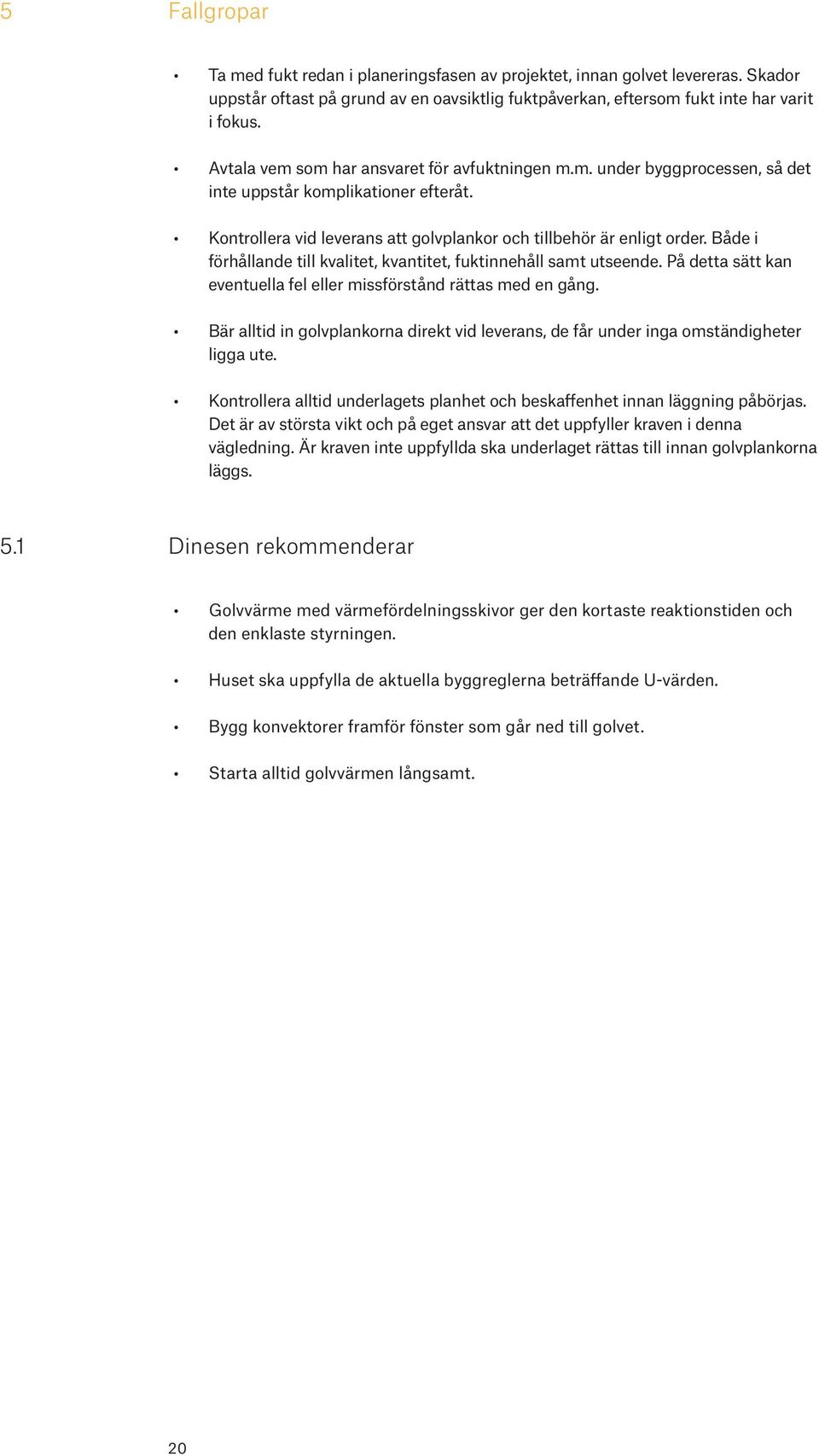 Både i förhållande till kvalitet, kvantitet, fuktinnehåll samt utseende. På detta sätt kan eventuella fel eller missförstånd rättas med en gång.