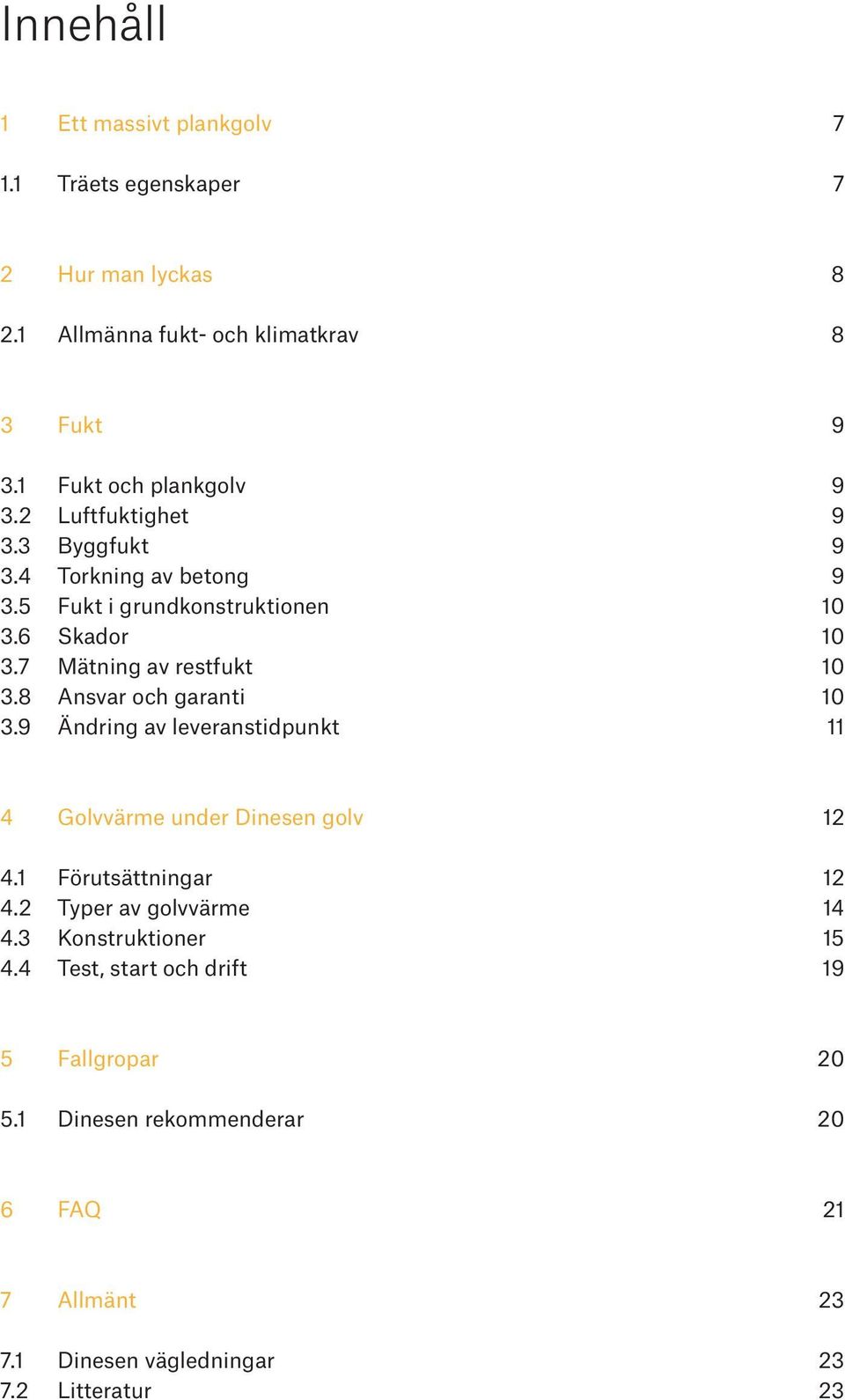 7 Mätning av restfukt 10 3.8 Ansvar och garanti 10 3.9 Ändring av leveranstidpunkt 11 4 Golvvärme under Dinesen golv 12 4.1 Förutsättningar 12 4.