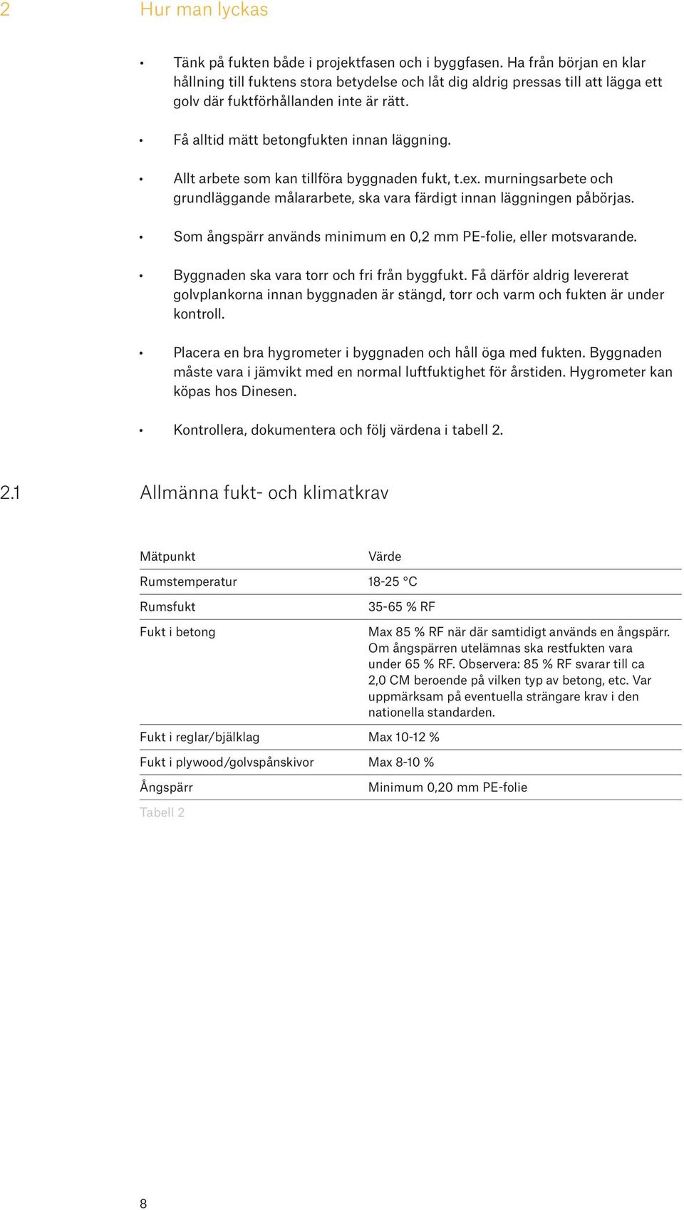 Allt arbete som kan tillföra byggnaden fukt, t.ex. murningsarbete och grundläggande målararbete, ska vara färdigt innan läggningen påbörjas.