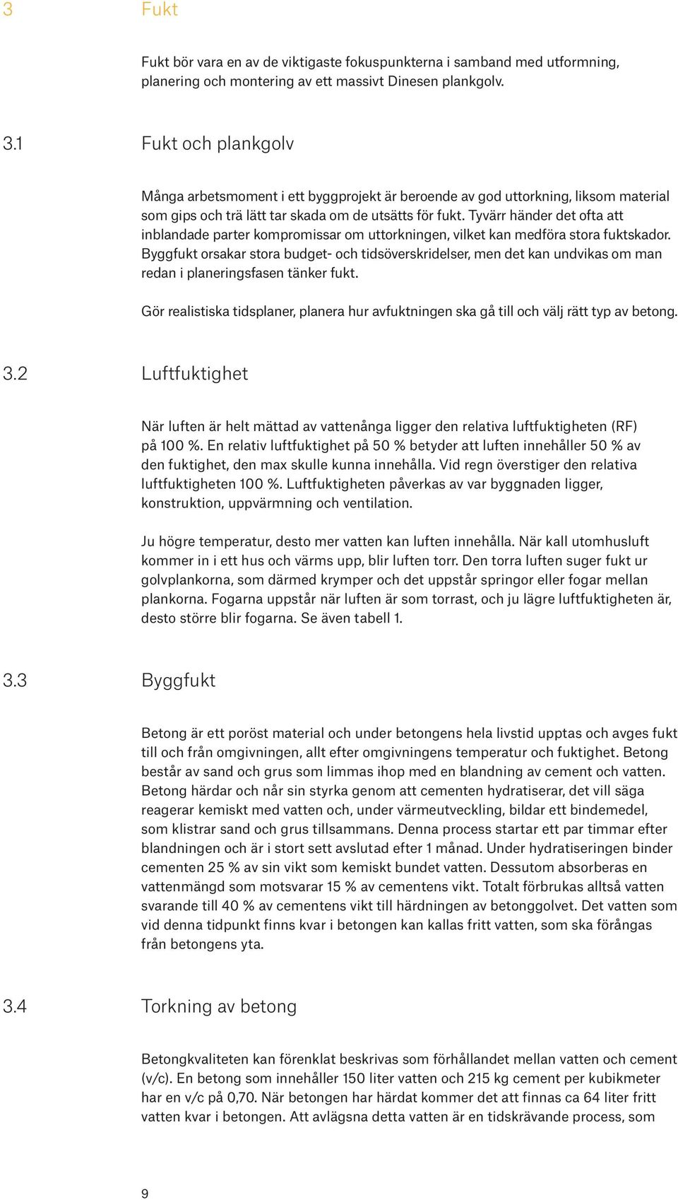 Tyvärr händer det ofta att inblandade parter kompromissar om uttorkningen, vilket kan medföra stora fuktskador.