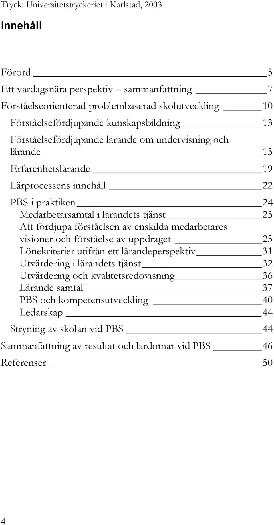 25 Att fördjupa förståelsen av enskilda medarbetares visioner och förståelse av uppdraget 25 Lönekriterier utifrån ett lärandeperspektiv 31 Utvärdering i lärandets tjänst 32 Utvärdering