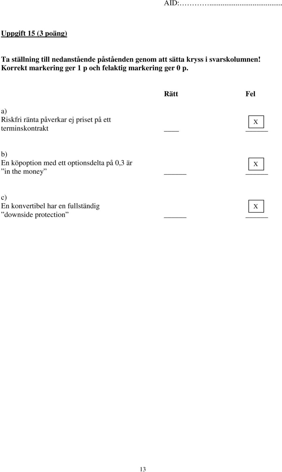 Rätt Fel a) Riskfri ränta påverkar ej priset på ett X terminskontrakt b) En köpoption