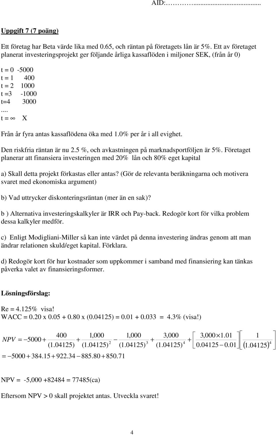 .. t = X Från år fyra antas kassaflödena öka med 1.0% per år i all evighet. Den riskfria räntan är nu 2.5 %, och avkastningen på marknadsportföljen är 5%.