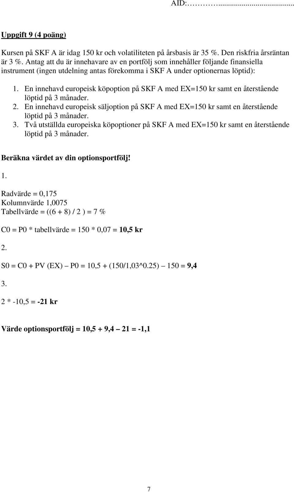 En innehavd europeisk köpoption på SKF A med EX=150 kr samt en återstående löptid på 3 månader. 2. En innehavd europeisk säljoption på SKF A med EX=150 kr samt en återstående löptid på 3 månader. 3. Två utställda europeiska köpoptioner på SKF A med EX=150 kr samt en återstående löptid på 3 månader.