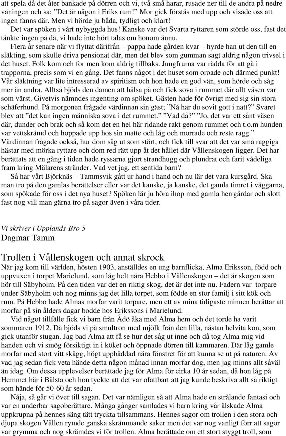 Flera år senare när vi flyttat därifrån pappa hade gården kvar hyrde han ut den till en släkting, som skulle driva pensionat där, men det blev som gumman sagt aldrig någon trivsel i det huset.