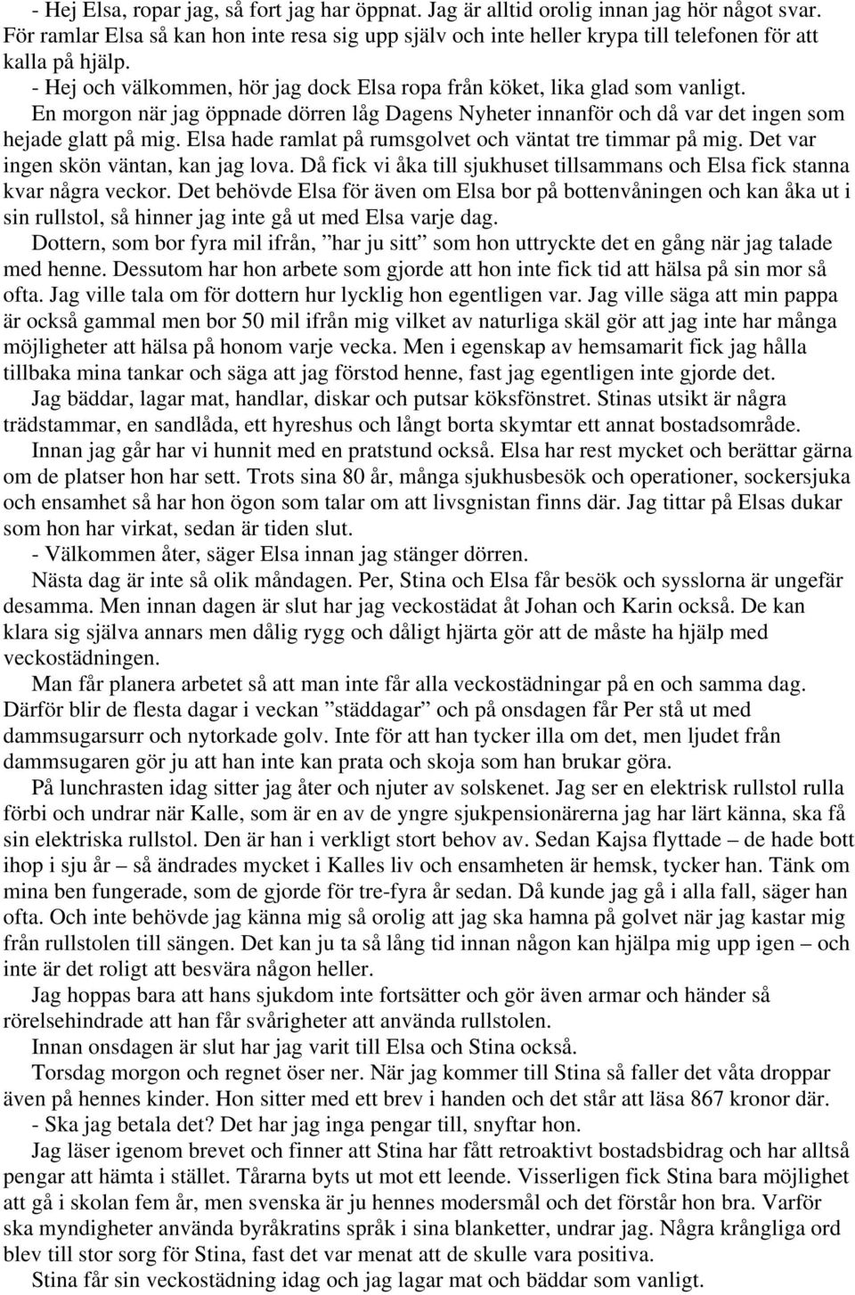 En morgon när jag öppnade dörren låg Dagens Nyheter innanför och då var det ingen som hejade glatt på mig. Elsa hade ramlat på rumsgolvet och väntat tre timmar på mig.