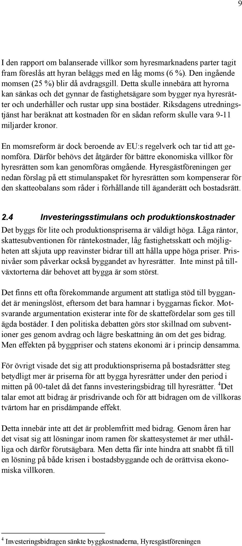 Riksdagens utredningstjänst har beräknat att kostnaden för en sådan reform skulle vara 9-11 miljarder kronor. En momsreform är dock beroende av EU:s regelverk och tar tid att genomföra.