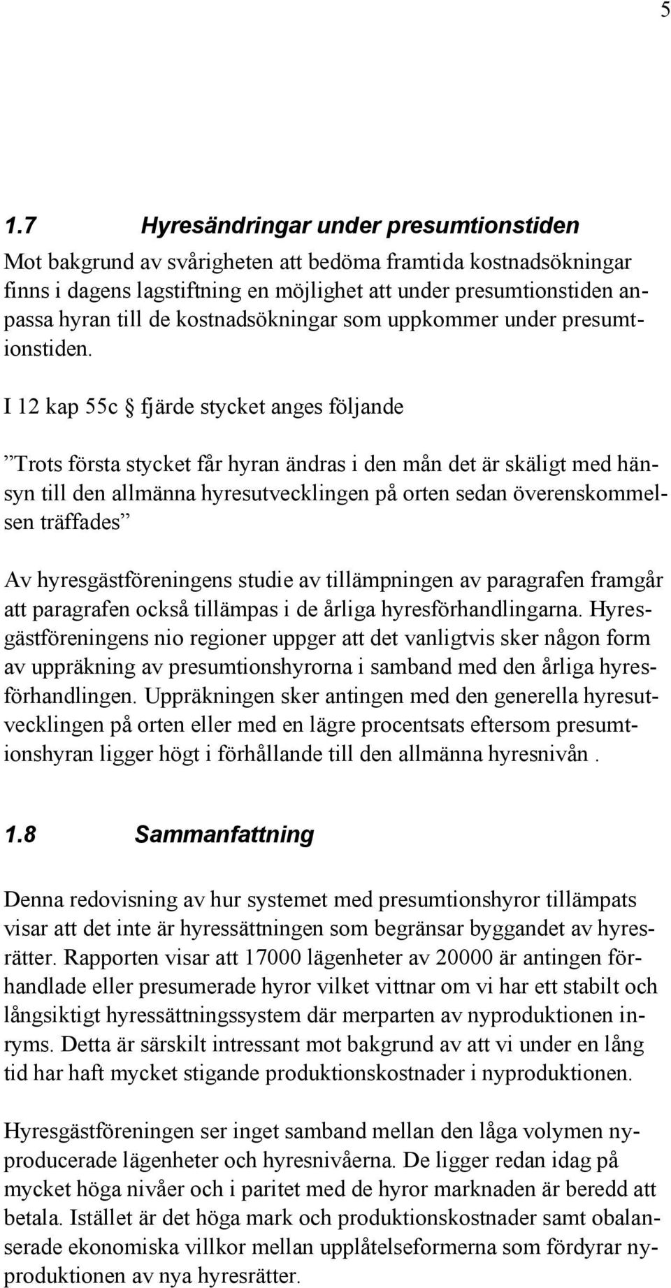 I 12 kap 55c fjärde stycket anges följande Trots första stycket får hyran ändras i den mån det är skäligt med hänsyn till den allmänna hyresutvecklingen på orten sedan överenskommelsen träffades Av