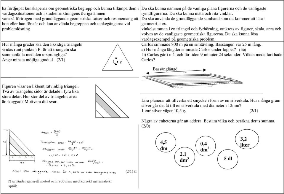 sammanfalla med den ursprungliga? Ange minsta möjliga gradtal (2/1) P Du ska kunna namnen på de vanliga plana figurerna och de vanligaste rymdfigurerna. Du ska kunna mäta och rita vinklar.