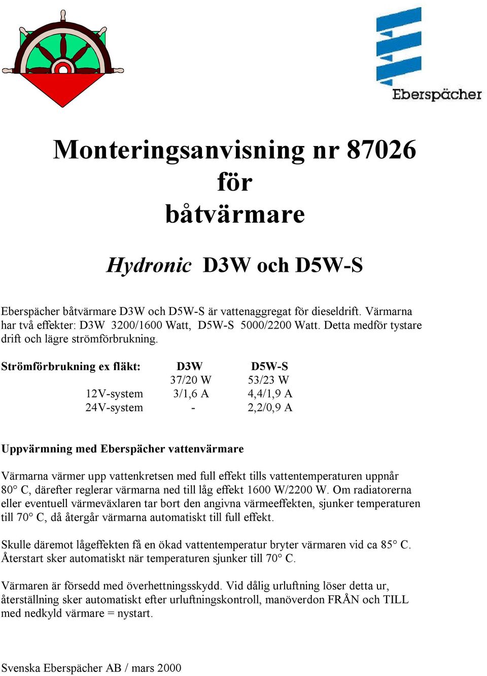 Strömförbrukning ex fläkt: D3W D5W-S 37/20 W 53/23 W 12V-system 3/1,6 A 4,4/1,9 A 24V-system - 2,2/0,9 A Uppvärmning med Eberspächer vattenvärmare Värmarna värmer upp vattenkretsen med full effekt