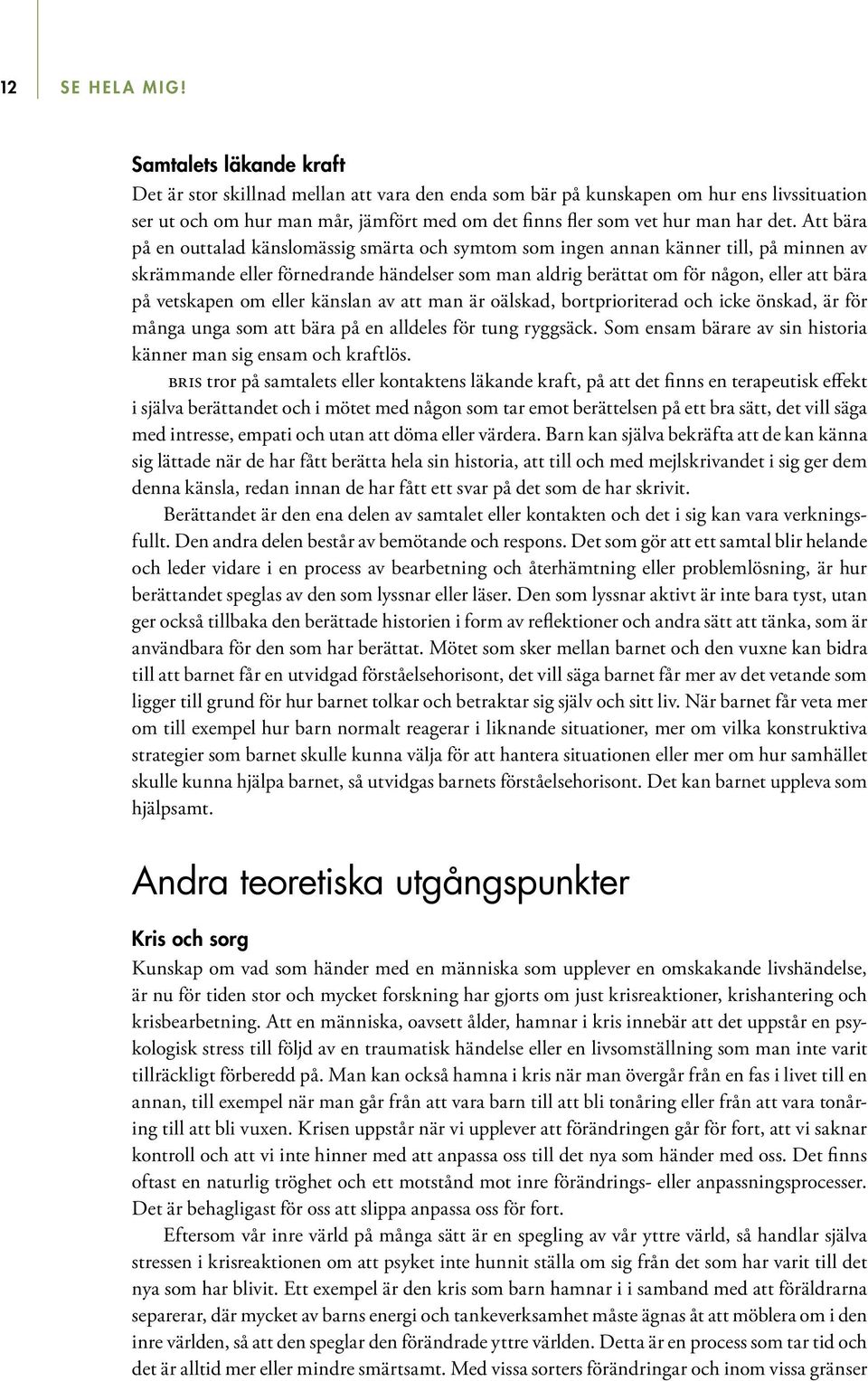 Att bära på en outtalad känslomässig smärta och symtom som ingen annan känner till, på minnen av skrämmande eller förnedrande händelser som man aldrig berättat om för någon, eller att bära på