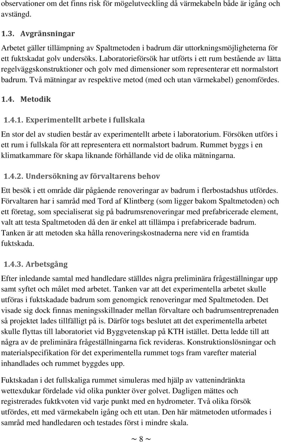 Laboratorieförsök har utförts i ett rum bestående av lätta regelväggskonstruktioner och golv med dimensioner som representerar ett normalstort badrum.