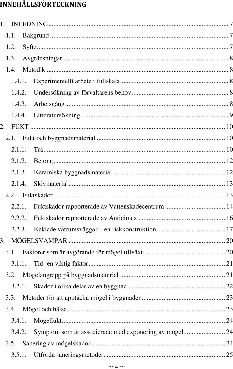 .. 13 2.2. Fuktskador... 13 2.2.1. Fuktskador rapporterade av Vattenskadecentrum... 14 2.2.2. Fuktskador rapporterade av Anticimex... 16 2.2.3. Kaklade våtrumsväggar en riskkonstruktion... 17 3.