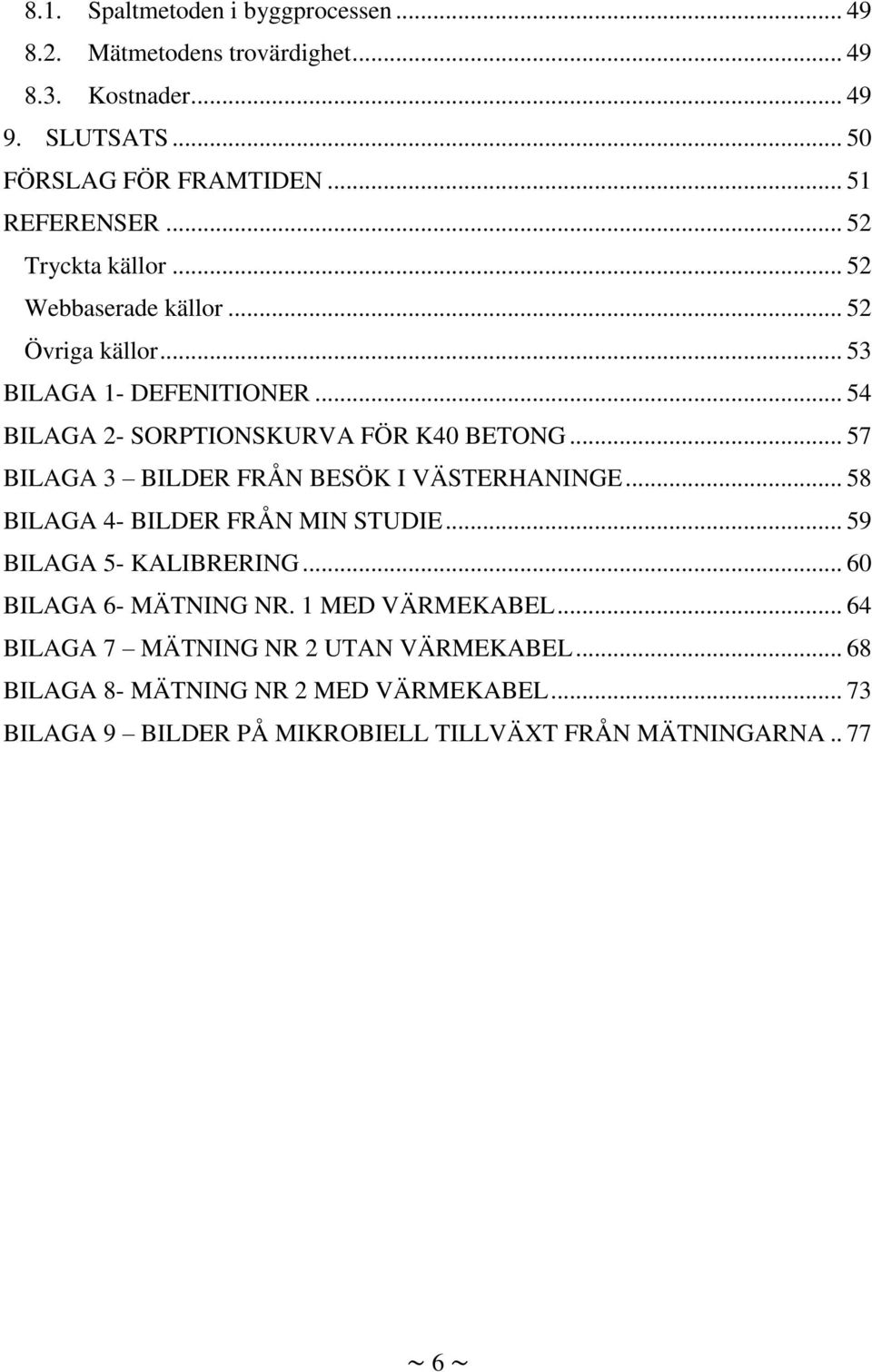 .. 57 BILAGA 3 BILDER FRÅN BESÖK I VÄSTERHANINGE... 58 BILAGA 4- BILDER FRÅN MIN STUDIE... 59 BILAGA 5- KALIBRERING... 60 BILAGA 6- MÄTNING NR.