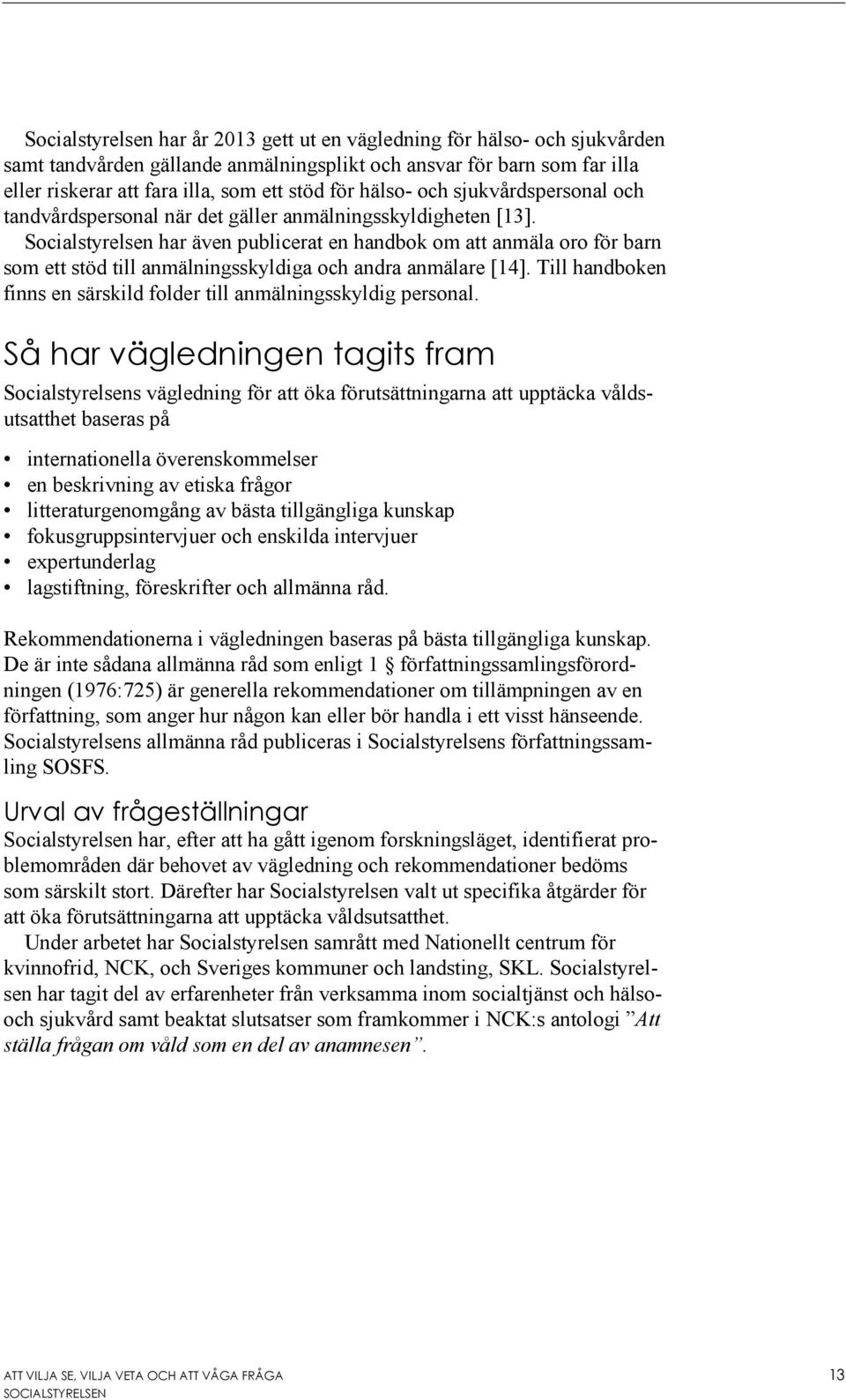 Socialstyrelsen har även publicerat en handbok om att anmäla oro för barn som ett stöd till anmälningsskyldiga och andra anmälare [14].