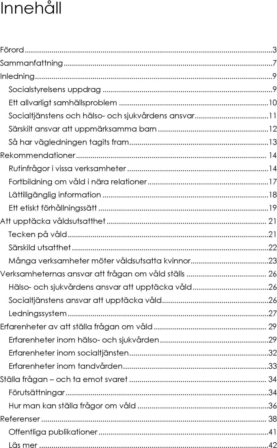 ..17 Lättillgänglig information...18 Ett etiskt förhållningssätt...19 Att upptäcka våldsutsatthet... 21 Tecken på våld...21 Särskild utsatthet...22 Många verksamheter möter våldsutsatta kvinnor.