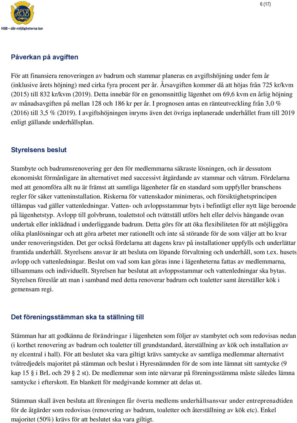 Detta innebär för en genomsnittlig lägenhet om 69,6 kvm en årlig höjning av månadsavgiften på mellan 128 och 186 kr per år. I prognosen antas en ränteutveckling från 3,0 % (2016) till 3,5 % (2019).