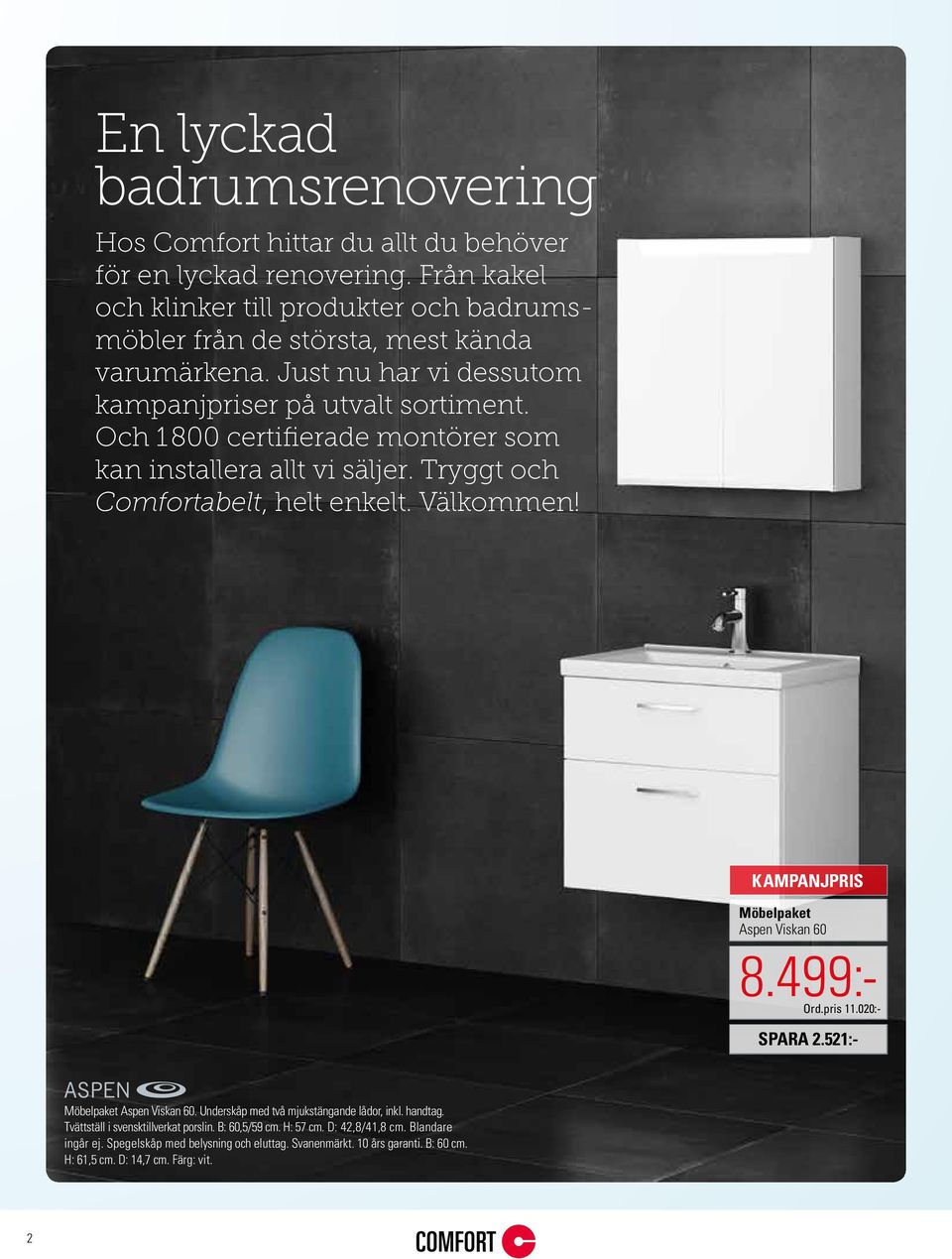 Och 1800 certifierade montörer som kan installera allt vi säljer. Tryggt och Comfortabelt, helt enkelt. Välkommen! Möbelpaket Aspen Viskan 60 8.499:- Ord.pris 11.020:- SPARA 2.