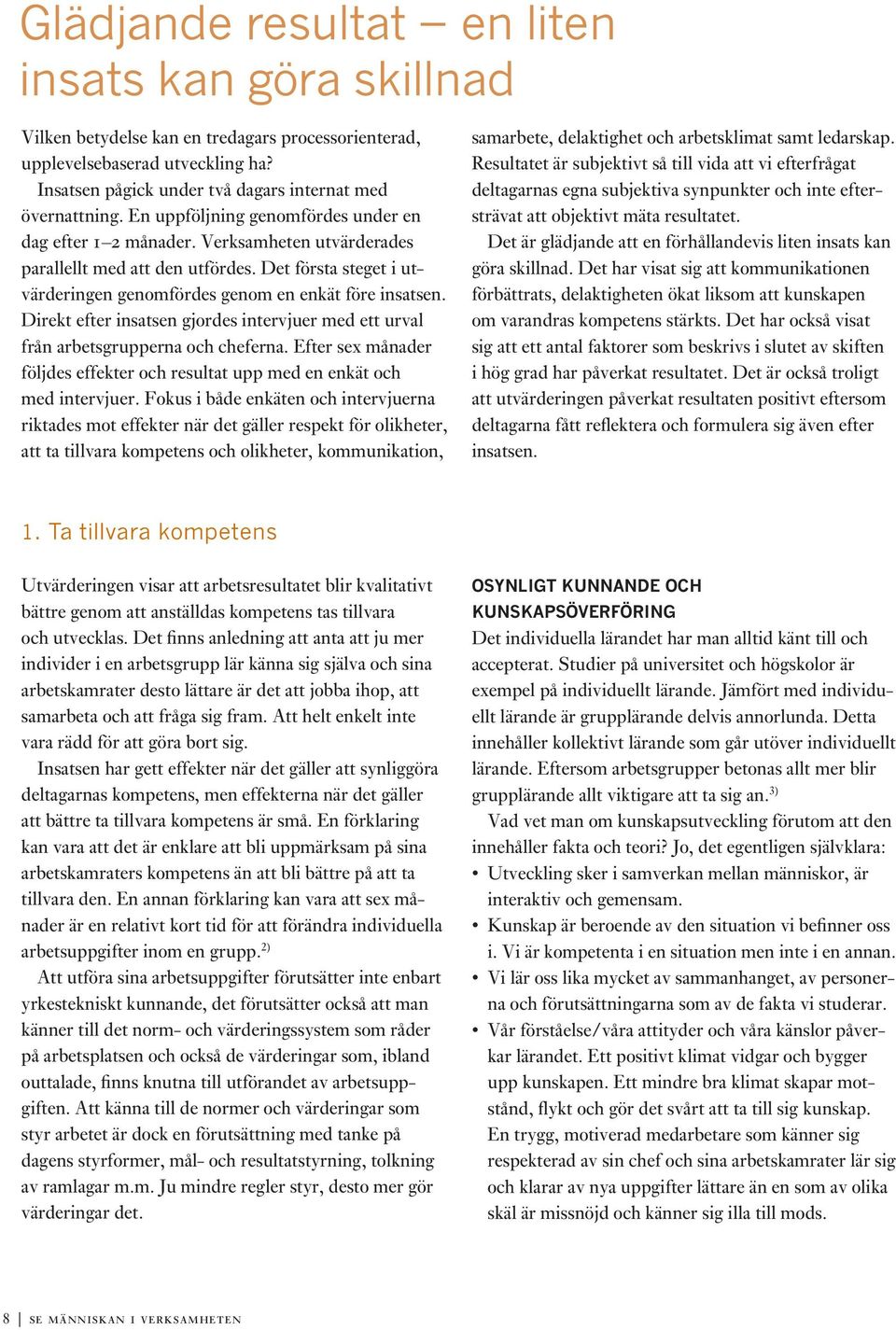 Direkt efter insatsen gjordes intervjuer med ett urval från arbetsgrupperna och cheferna. Efter sex månader följdes effekter och resultat upp med en enkät och med intervjuer.